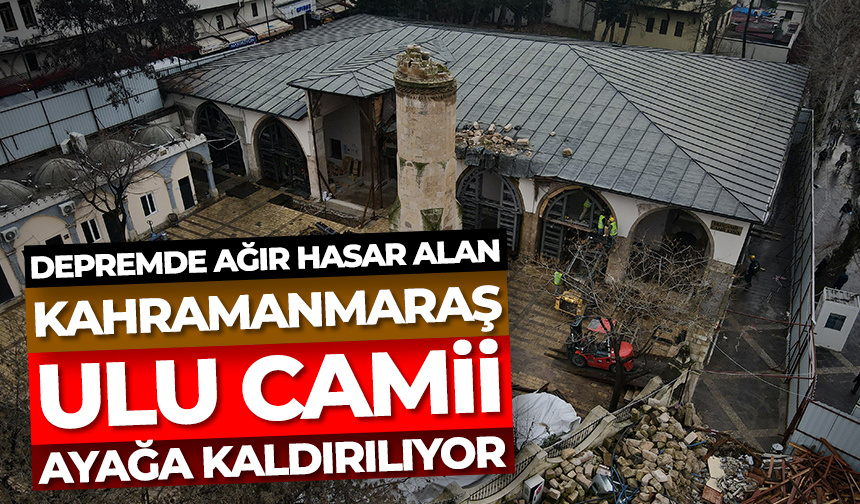 Kahramanmaraş’ta depremde ağır hasar alan tarihi Ulu Cami ayağa kaldırılıyor
