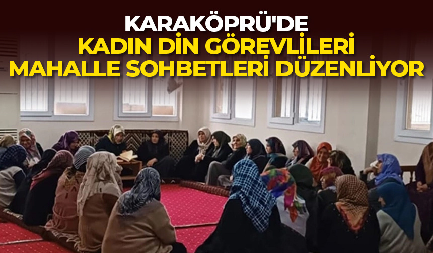 Karaköprü’de kadın din görevlileri mahalle sohbetleri düzenliyor