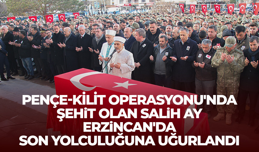 Pençe-Kilit Operasyonu’nda şehit olan Salih Ay, Erzincan’da son yolculuğuna uğurlandı