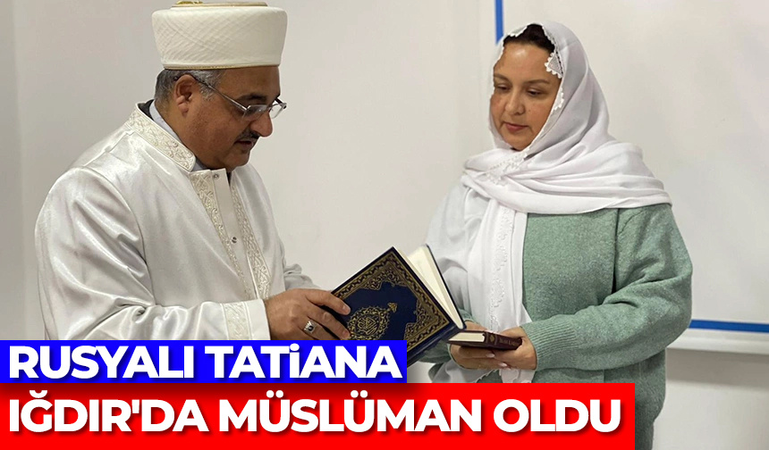 Rusyalı Tatiana Iğdır’da Müslüman oldu