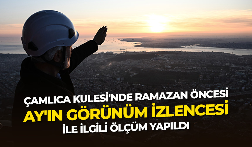 Çamlıca Kulesi’nde ramazan öncesi “Ay’ın görünüm izlencesi” ile ilgili ölçüm yapıldı
