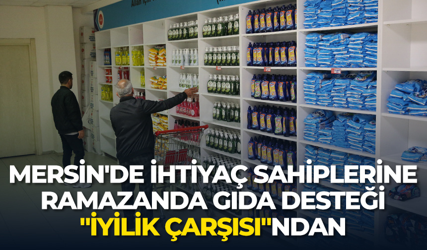 Mersin’de ihtiyaç sahiplerine ramazanda gıda desteği “İyilik Çarşısı”ndan