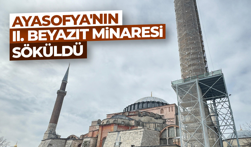 Ayasofya’nın II. Beyazıt minaresi söküldü