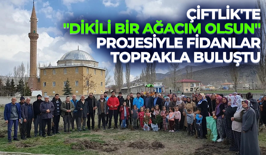 Çiftlik’te “Dikili Bir Ağacım Olsun” projesiyle fidanlar toprakla buluştu