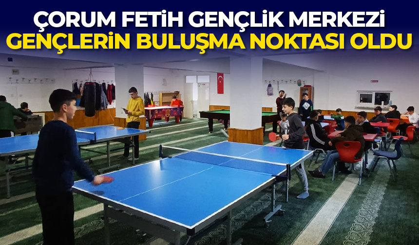 Çorum Fetih Gençlik Merkezi, gençlerin buluşma noktası oldu