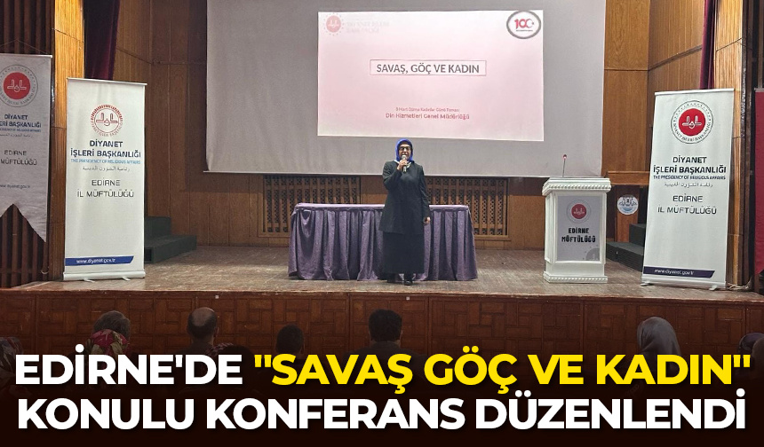Edirne’de “Savaş Göç ve Kadın” konulu konferans düzenlendi