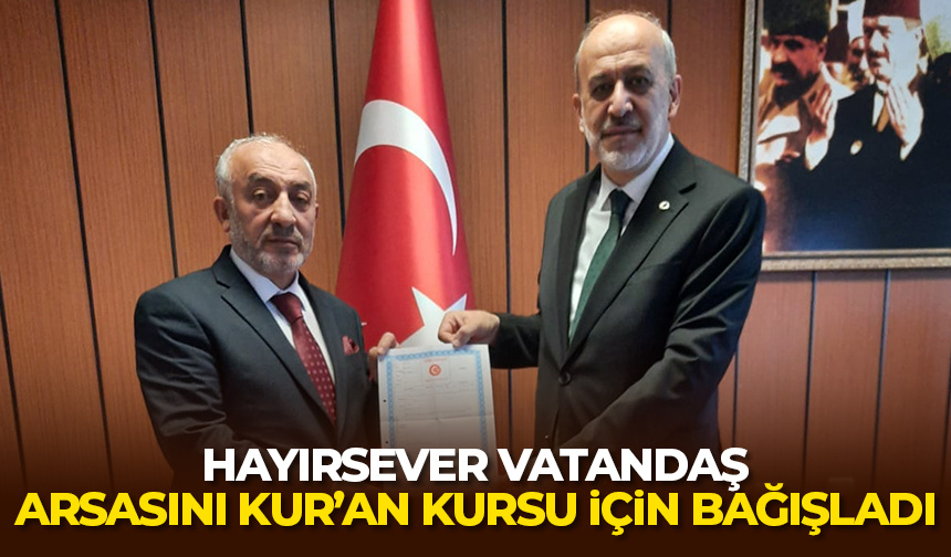 Hayırsever vatandaş, arsasını Kur’an Kursu için bağışladı