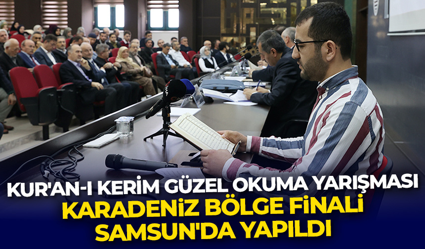 Kur’an-ı Kerim Güzel Okuma Yarışması Karadeniz Bölge Finali Samsun’da yapıldı