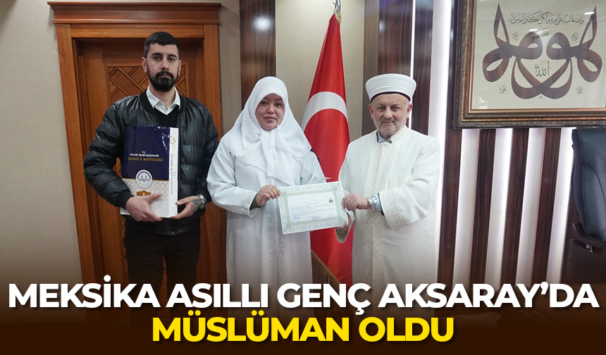 Meksika asıllı genç Aksaray’da Müslüman oldu