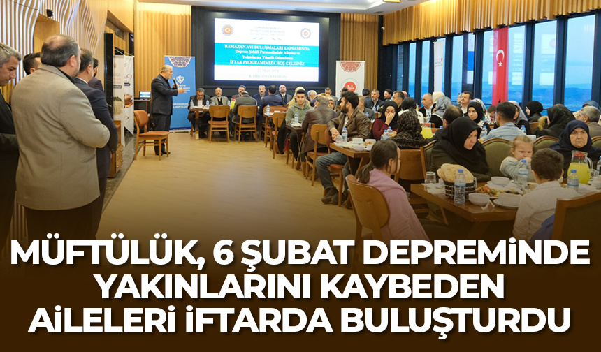 Müftülük, 6 Şubat depreminde yakınlarını kaybeden aileleri iftarda buluşturdu