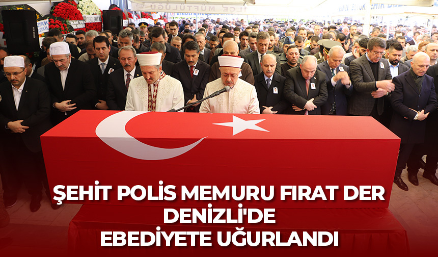 Şehit Polis Memuru Fırat Der, Denizli’de ebediyete uğurlandı