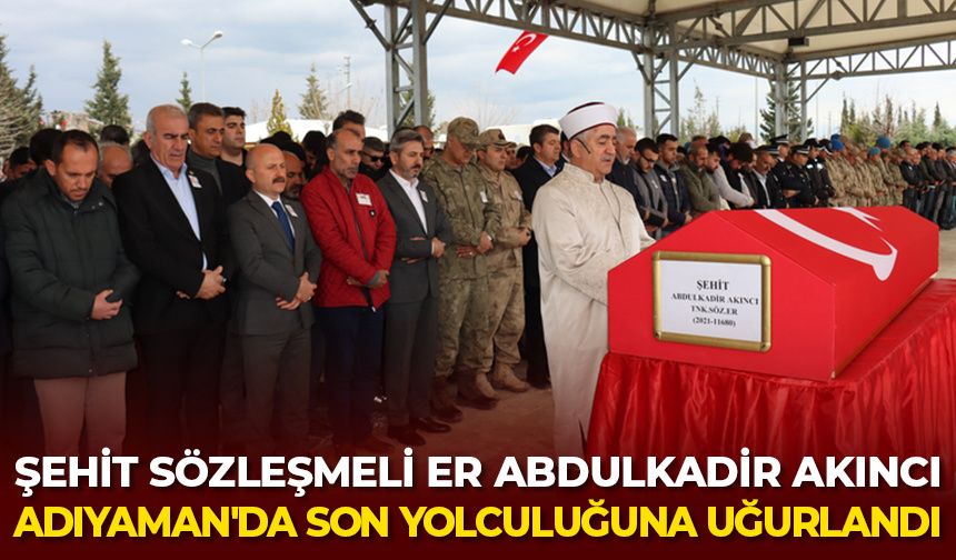 Şehit Sözleşmeli Er Abdulkadir Akıncı Adıyaman’da son yolculuğuna uğurlandı