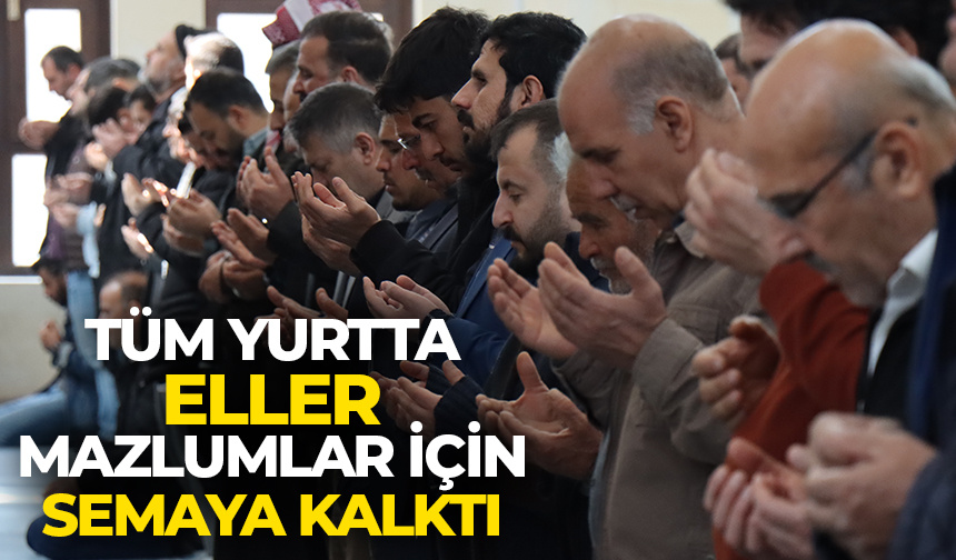 Tüm yurtta eller semaya mazlumlar için kalktı