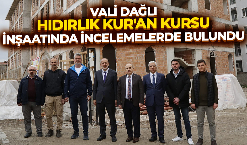 Vali Dağlı, Hıdırlık Kur’an Kursu İnşaatında incelemelerde bulundu