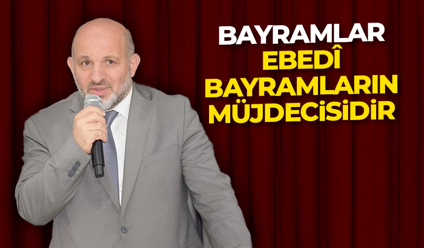 Kılıçbay: Bayramlar, ebedi bayramların müjdecisidir