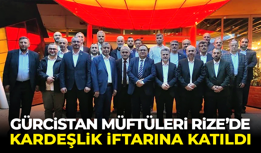 Gürcistan Müftüleri Rize’de kardeşlik iftarına katıldı