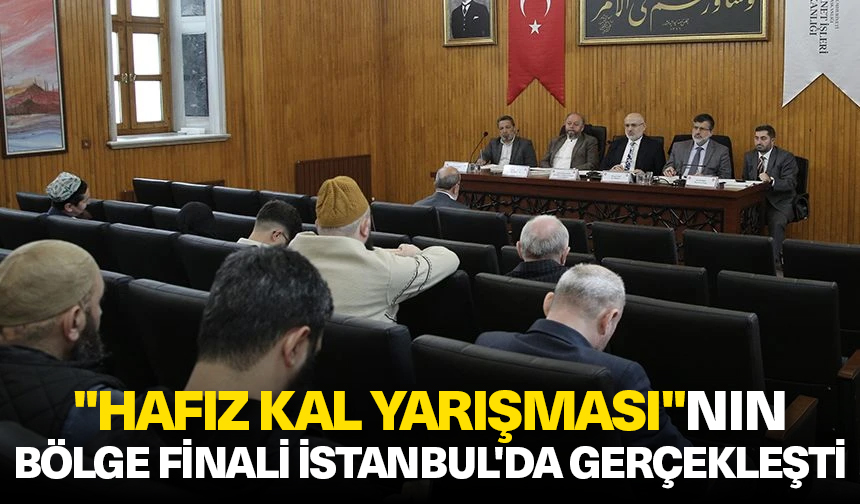 “Hafız Kal Yarışması”nın Bölge Finali İstanbul’da gerçekleşti