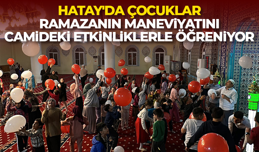 Hatay’da çocuklar ramazanın maneviyatını camideki etkinliklerle öğreniyor
