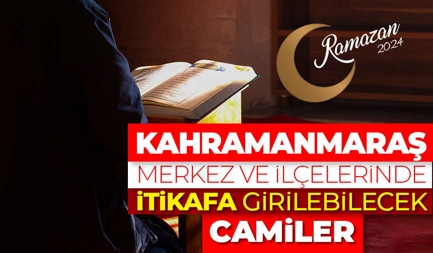 Kahramanmaraş merkez ve ilçelerinde itikafa girilebilecek camiler – Ramazan 2024