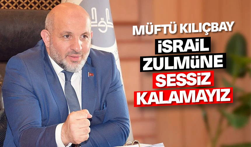 Müftü Kılıçbay: İsrail zulmüne sessiz kalamayız