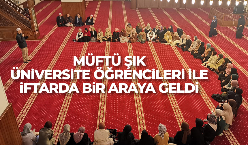 Müftü Şık, üniversite öğrencileri ile iftarda bir araya geldi