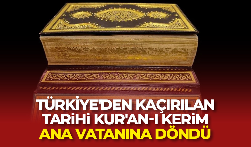 Türkiye’den kaçırılan tarihi Kur’an-ı Kerim ana vatanına döndü