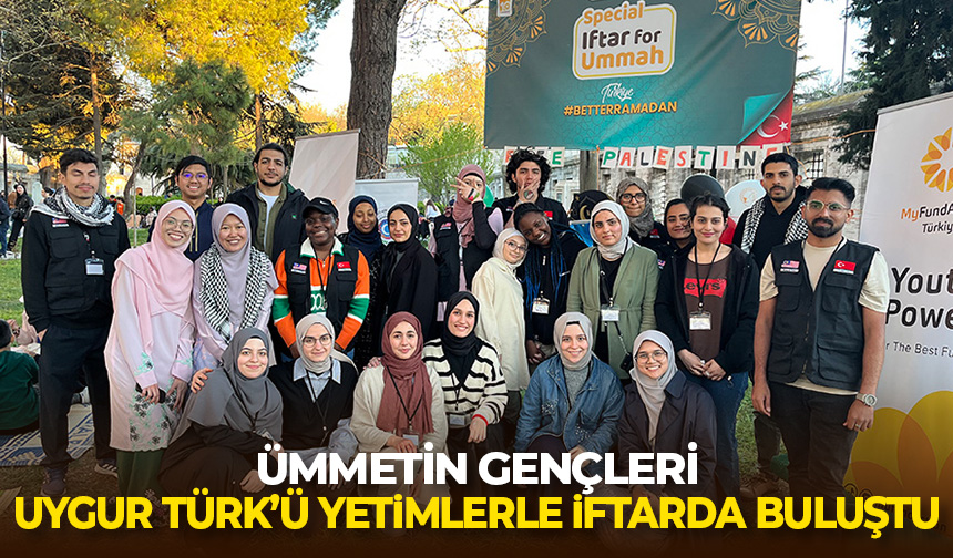 Ümmetin gençleri Uygur Türk’ü yetimlerle iftarda buluştu