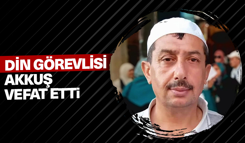 Din görevlisi Akkuş, vefat etti