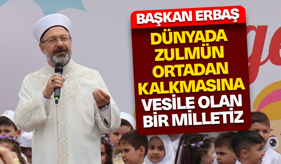 Başkan Erbaş: Dünyada zulmün ortadan kalkmasına vesile olan bir milletiz