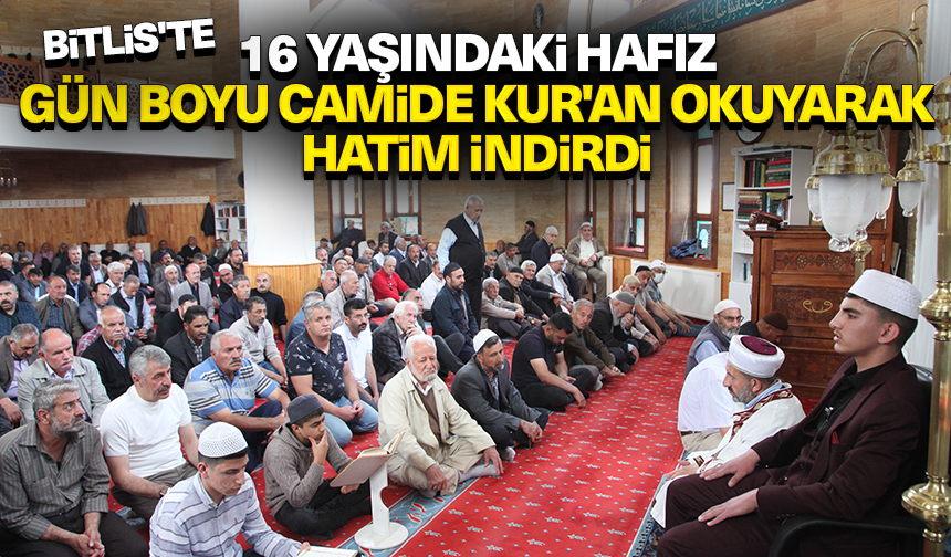 Bitlis’te 16 yaşındaki hafız gün boyu camide Kur’an okuyarak hatim indirdi