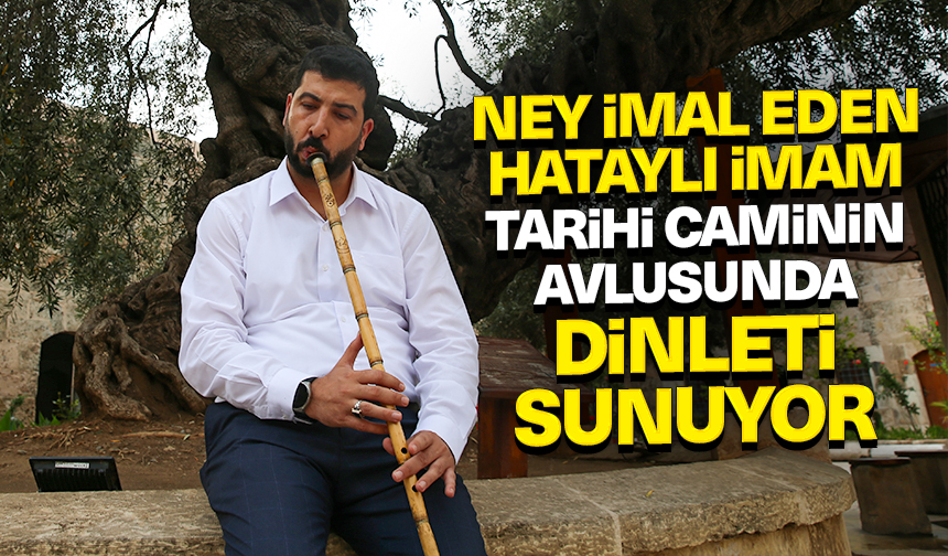Ney imal eden Hataylı imam, tarihi caminin avlusunda dinleti sunuyor