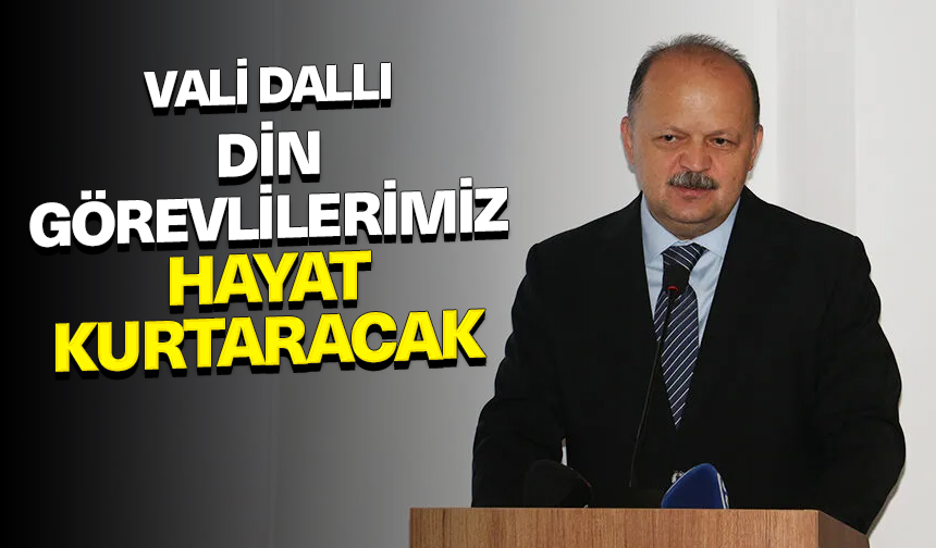 Vali Dallı: Din görevlilerimiz hayat kurtaracak