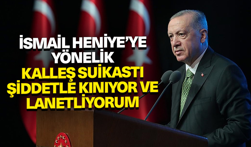 Cumhurbaşkanı Erdoğan: İsmail Heniye’ye yönelik kalleş suikastı şiddetle kınıyor ve lanetliyorum