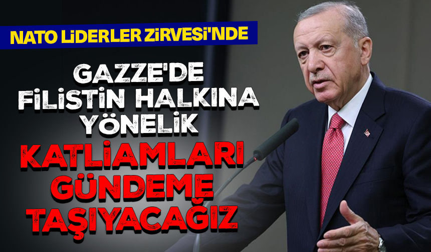 Cumhurbaşkanı Erdoğan: NATO Liderler Zirvesi’nde Gazze’de Filistin halkına yönelik katliamları gündeme taşıyacağız