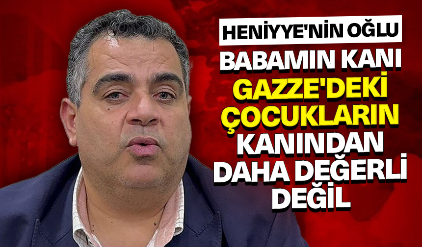 Heniyye’nin oğlu: Babamın kanı Gazze’deki çocukların kanından daha değerli değil