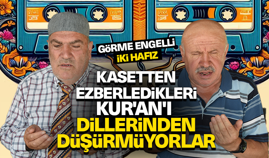 Görme engelli iki hafız, kasetten dinleyerek ezberledikleri Kur’an’ı dillerinden düşürmüyor