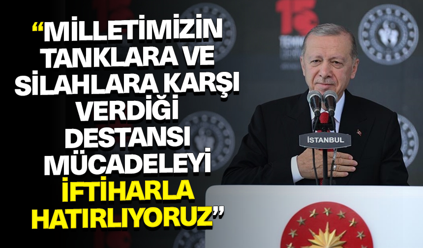 Cumhurbaşkanı Erdoğan: Milletimizin tanklara ve silahlara karşı verdiği destansı mücadeleyi iftiharla hatırlıyoruz