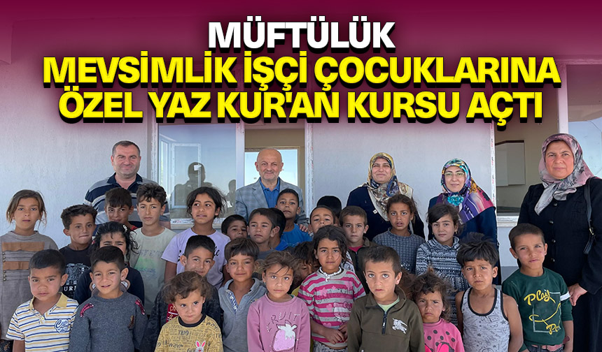 Müftülük, mevsimlik işçi çocuklarına özel Yaz Kur’an kursu açtı