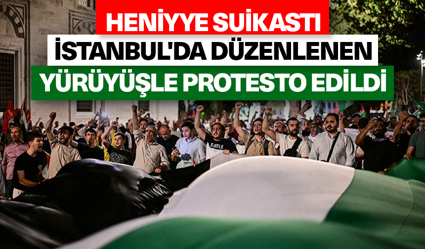 Heniyye suikastı İstanbul’da düzenlenen yürüyüşle protesto edildi