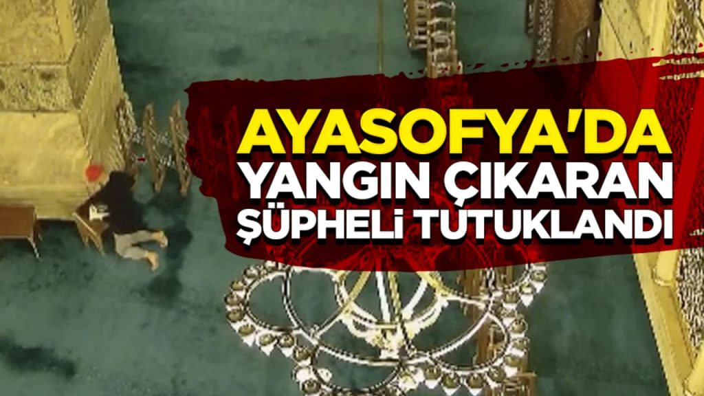 Ayasofya’da yangın çıkaran şüpheli tutuklandı
