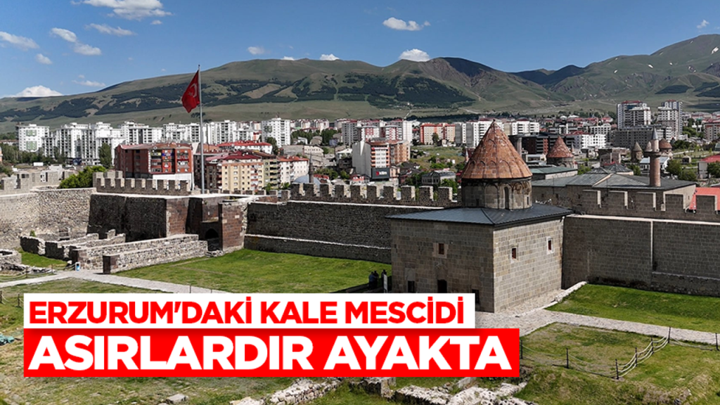 Erzurum’daki Kale Mescidi asırlardır ayakta