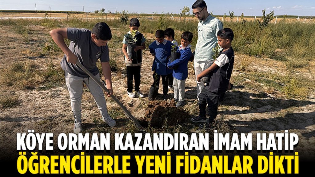 Aksaray’da köye ormanlık alan kazandıran imam hatip, öğrencilerle fidan dikti