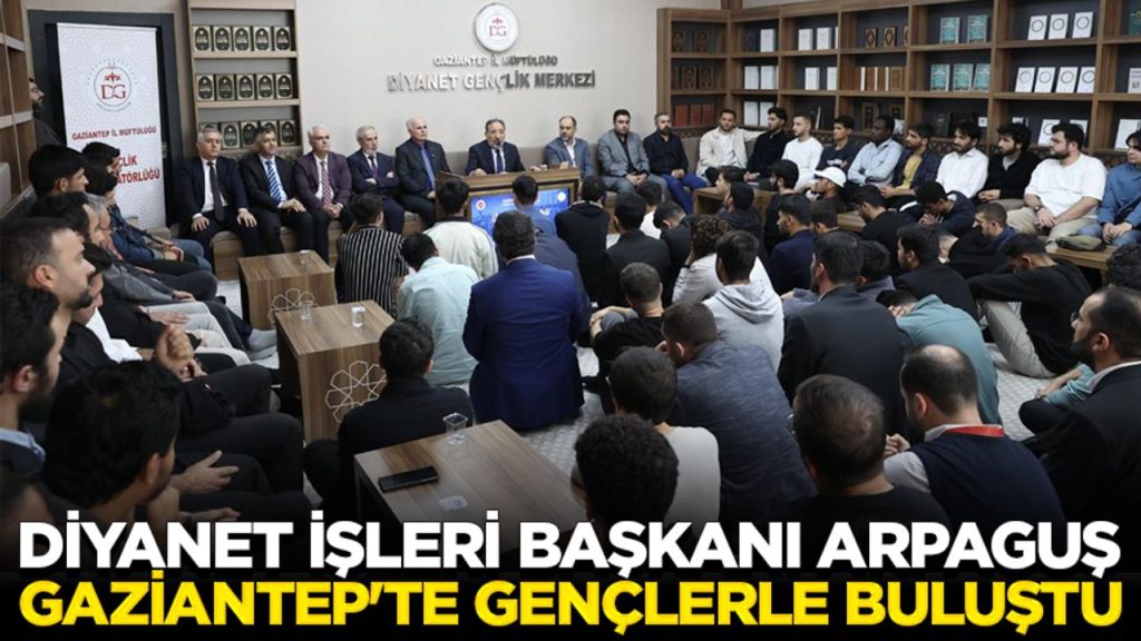 Diyanet İşleri Başkanı Arpaguş, Gaziantep’te gençlerle buluştu