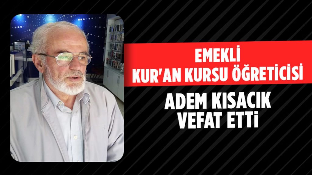 Emekli Kur’an Kursu Öğreticisi Adem Kısacık Vefat Etti