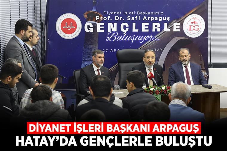 Diyanet İşleri Başkanı Arpaguş, Hatay’da gençlerle buluştu